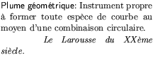$\textstyle \parbox{180pt}{\textsf{Plume gomtrique:} Instrument propre 
form...
... combinaison circulaire.\\
\hspace*{50pt}\emph{Le Larousse du XXme sicle.}}$