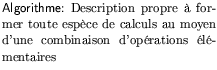 $\textstyle \parbox{180pt}{\textsf{Algorithme:} Description propre  former
toute espce de calculs au moyen d'une combinaison d'oprations
lmentaires}$